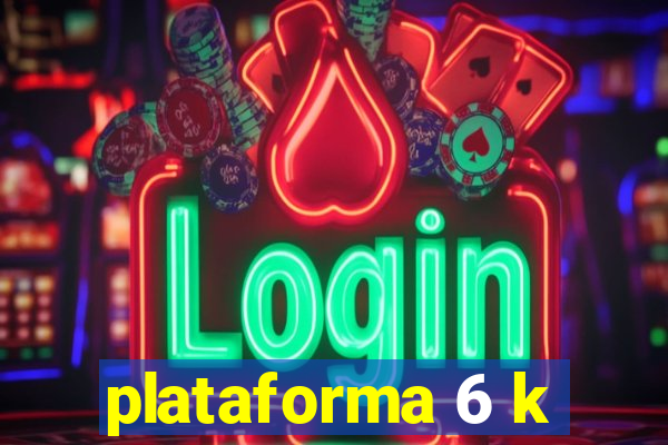 plataforma 6 k